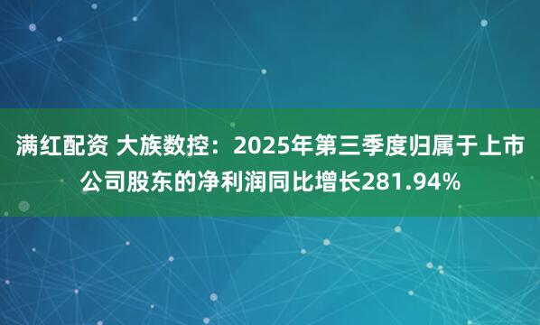 满红配资 大族数控：2025年第三季度归属于上市公司股东的净利润同比增长281.94%