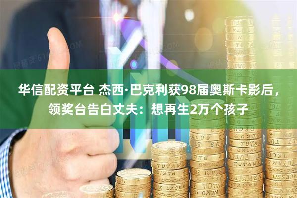 华信配资平台 杰西·巴克利获98届奥斯卡影后，领奖台告白丈夫：想再生2万个孩子