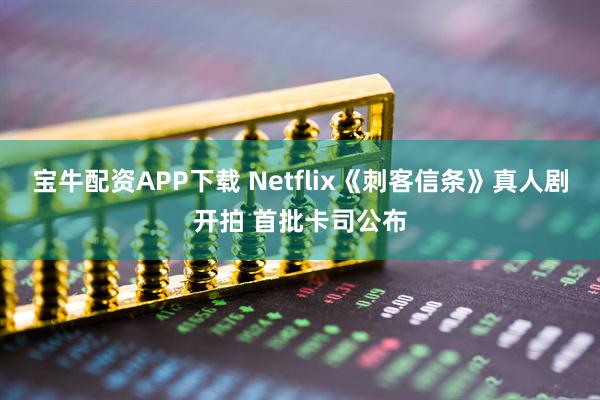 宝牛配资APP下载 Netflix《刺客信条》真人剧开拍 首批卡司公布