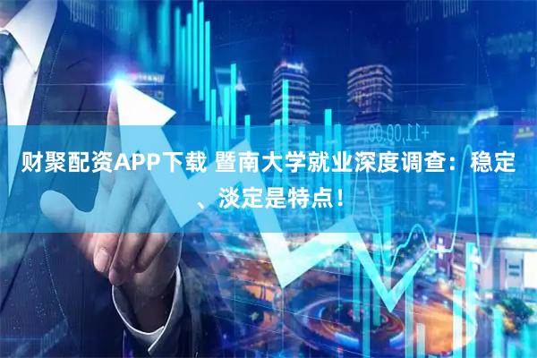 财聚配资APP下载 暨南大学就业深度调查：稳定、淡定是特点！