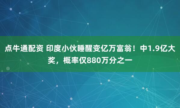 点牛通配资 印度小伙睡醒变亿万富翁!中1.9亿大奖,概率仅880万分之一