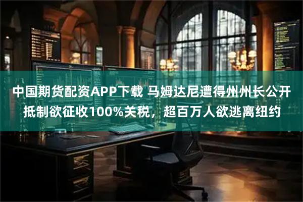中国期货配资APP下载 马姆达尼遭得州州长公开抵制欲征收100%关税，超百万人欲逃离纽约