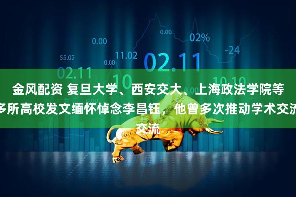 金风配资 复旦大学、西安交大、上海政法学院等多所高校发文缅怀悼念李昌钰，他曾多次推动学术交流