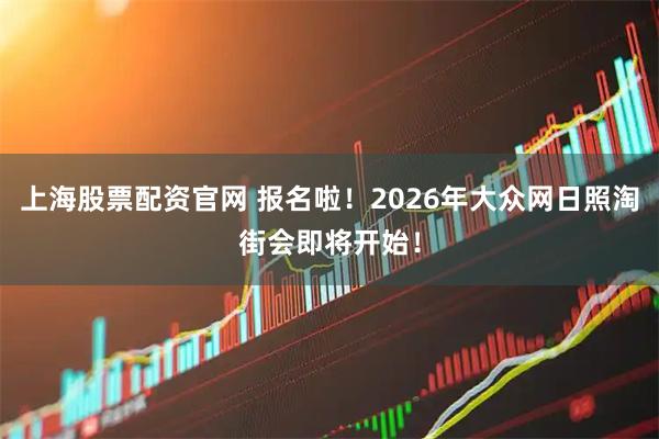 上海股票配资官网 报名啦！2026年大众网日照淘街会即将开始！