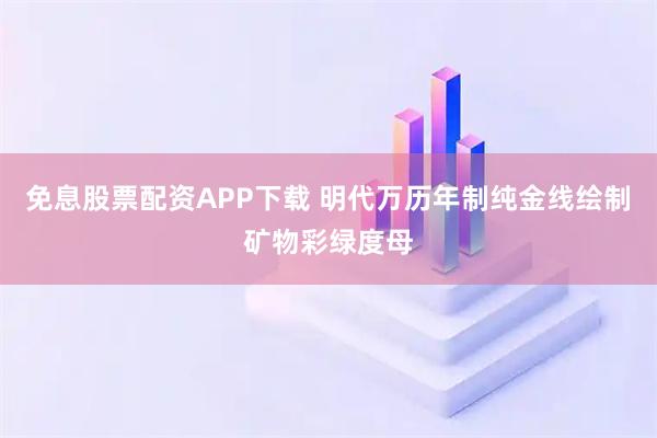 免息股票配资APP下载 明代万历年制纯金线绘制矿物彩绿度母
