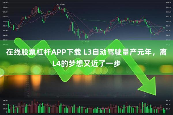 在线股票杠杆APP下载 L3自动驾驶量产元年，离L4的梦想又近了一步