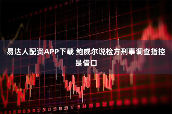 易达人配资APP下载 鲍威尔说检方刑事调查指控是借口